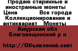 Продаю старинные и иностранные монеты › Цена ­ 4 500 - Все города Коллекционирование и антиквариат » Монеты   . Амурская обл.,Благовещенский р-н